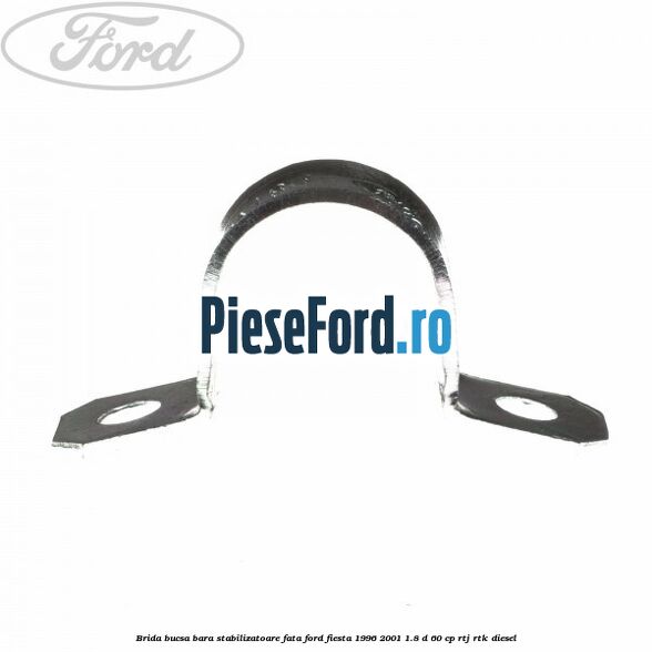 Brida bucsa bara stabilizatoare fata Ford Fiesta 1996-2001 1.8 D 60 cp Brida bucsa bara stabilizatoare fata Ford Fiesta 1996-2001 1.8 D 60 cp RTJ, RTK diesel