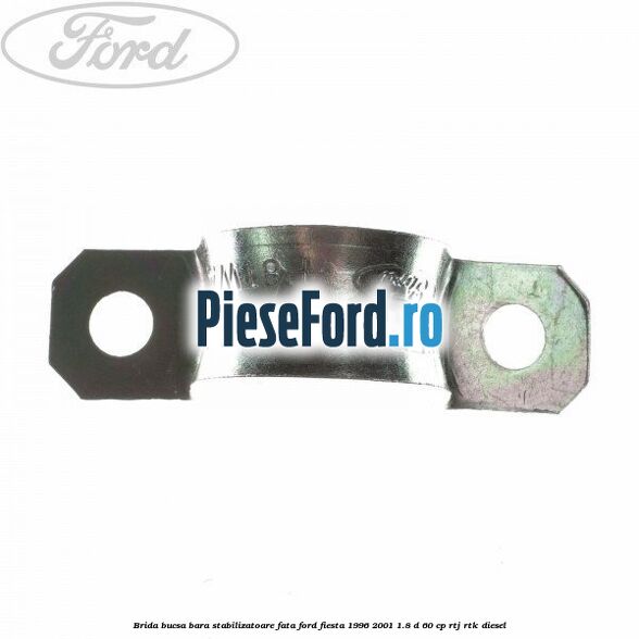 Brida bucsa bara stabilizatoare fata Ford Fiesta 1996-2001 1.8 D 60 cp Brida bucsa bara stabilizatoare fata Ford Fiesta 1996-2001 1.8 D 60 cp RTJ, RTK diesel