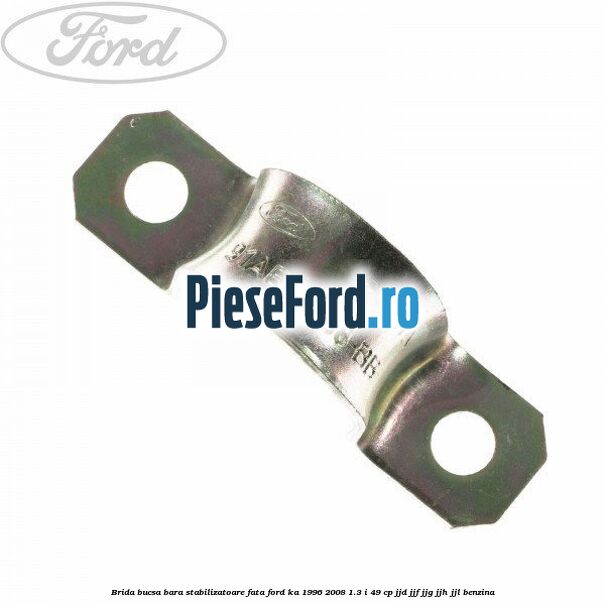 Brida bucsa bara stabilizatoare fata Ford Ka 1996-2008 1.3 i 49 cp JJD, JJF, JJG, JJH, JJL benzina