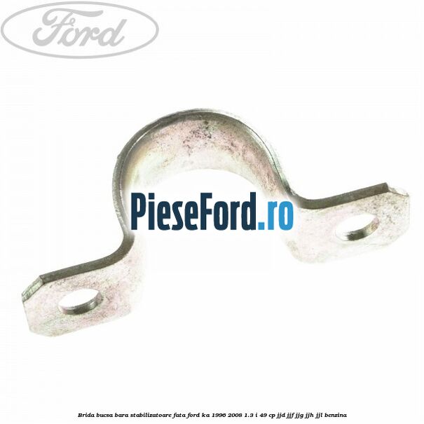 Brida bucsa bara stabilizatoare fata Ford Ka 1996-2008 1.3 i 49 cp JJD, JJF, JJG, JJH, JJL benzina