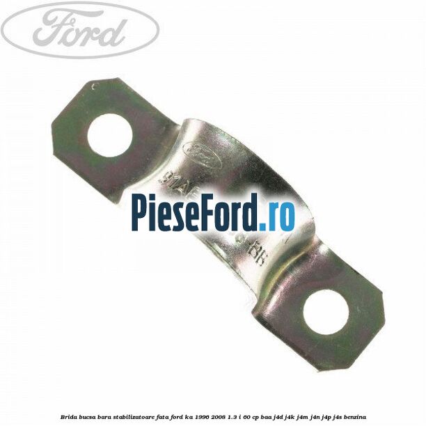 Brida bucsa bara stabilizatoare fata Ford Ka 1996-2008 1.3 i 60 cp BAA, J4D, J4K, J4M, J4N, J4P, J4S benzina