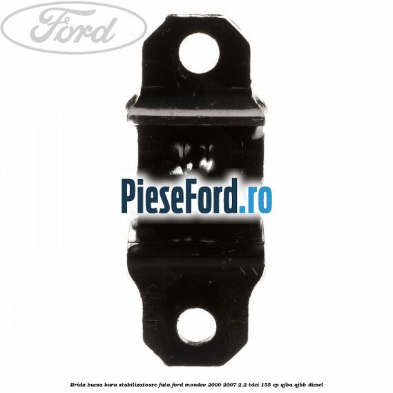 Brida bucsa bara stabilizatoare fata Ford Mondeo 2000-2007 2.2 TDCi 155 cp QJBA, QJBB diesel