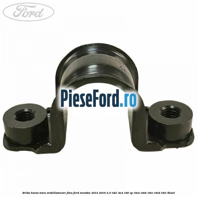 Brida bucsa bara stabilizatoare fata Ford Mondeo 2014-2018 2.0 TDCi 4x4 180 cp T8CA, T8CB, T8CC, T8CD, T8CL diesel