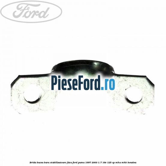 Brida bucsa bara stabilizatoare fata Ford Puma 1997-2003 1.7 16V 125 cp Brida bucsa bara stabilizatoare fata Ford Puma 1997-2003 1.7 16V 125 cp MHA, MHB benzina