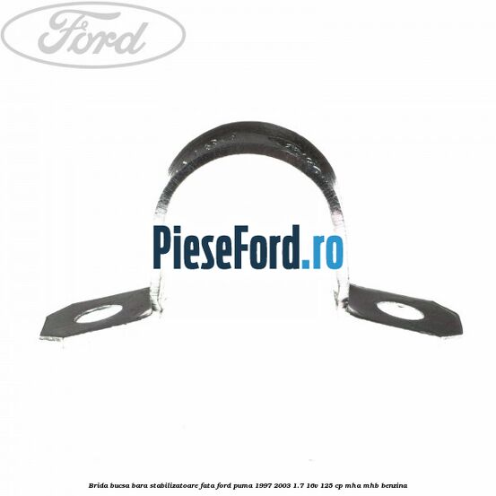 Brida bucsa bara stabilizatoare fata Ford Puma 1997-2003 1.7 16V 125 cp Brida bucsa bara stabilizatoare fata Ford Puma 1997-2003 1.7 16V 125 cp MHA, MHB benzina