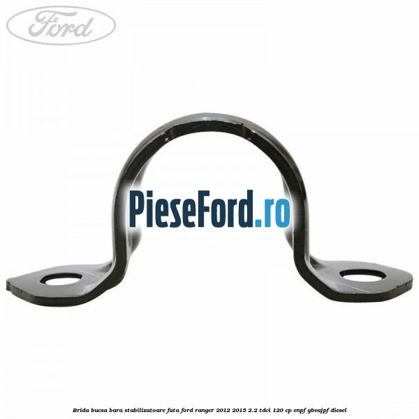 Brida bucsa bara stabilizatoare fata Ford Ranger 2012-2015 2.2 TDCi 120 cp ENPF, GBVAJPF diesel
