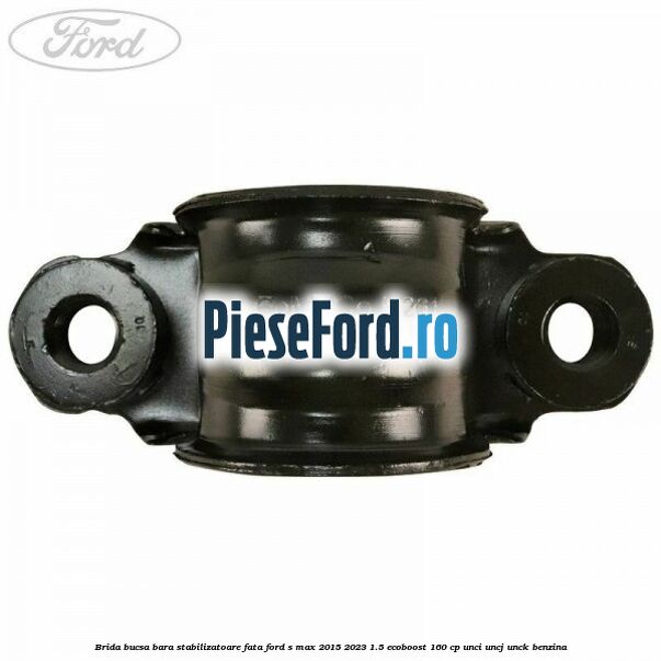 Brida bucsa bara stabilizatoare fata Ford S-Max 2015-2023 1.5 EcoBoost 160 cp UNCI, UNCJ, UNCK benzina