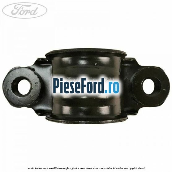 Brida bucsa bara stabilizatoare fata Ford S-Max 2015-2023 2.0 EcoBlue Bi-Turbo 240 cp YLCB diesel