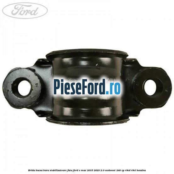 Brida bucsa bara stabilizatoare fata Ford S-Max 2015-2023 2.0 EcoBoost 240 cp Brida bucsa bara stabilizatoare fata Ford S-Max 2015-2023 2.0 EcoBoost 240 cp R9CD, R9CI benzina
