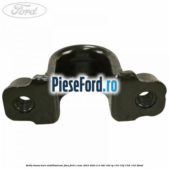 Brida bucsa bara stabilizatoare fata Ford S-Max 2015-2023 2.0 TDCi 150 cp T7CI, T7CJ, T7CK, T7CL diesel