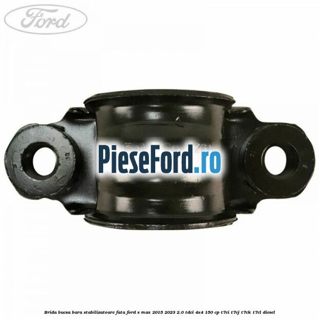 Brida bucsa bara stabilizatoare fata Ford S-Max 2015-2023 2.0 TDCi 4x4 150 cp Brida bucsa bara stabilizatoare fata Ford S-Max 2015-2023 2.0 TDCi 4x4 150 cp T7CI, T7CJ, T7CK, T7CL diesel