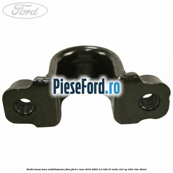 Brida bucsa bara stabilizatoare fata Ford S-Max 2015-2023 2.0 TDCi BI-Turbo 210 cp Brida bucsa bara stabilizatoare fata Ford S-Max 2015-2023 2.0 TDCi BI-Turbo 210 cp T9CB, T9CC diesel