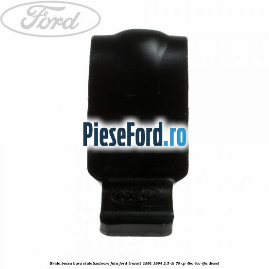 Brida bucsa bara stabilizatoare fata Ford Transit 1991-1994 2.5 DI 70 cp Brida bucsa bara stabilizatoare fata Ford Transit 1991-1994 2.5 DI 70 cp 4BC, 4CC, 4FA diesel