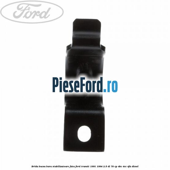 Brida bucsa bara stabilizatoare fata Ford Transit 1991-1994 2.5 DI 70 cp Brida bucsa bara stabilizatoare fata Ford Transit 1991-1994 2.5 DI 70 cp 4BC, 4CC, 4FA diesel