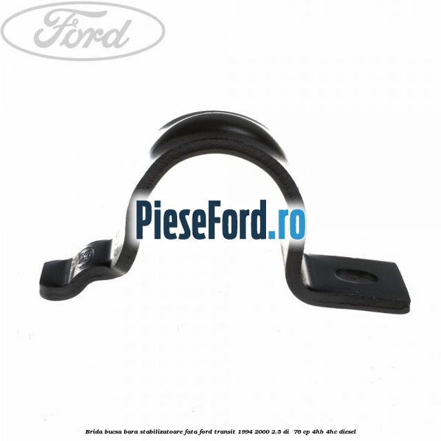 Brida bucsa bara stabilizatoare fata Ford Transit 1994-2000 2.5 DI 76 cp Brida bucsa bara stabilizatoare fata Ford Transit 1994-2000 2.5 DI 76 cp 4HB, 4HC diesel