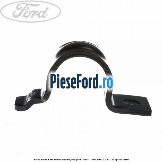 Brida bucsa bara stabilizatoare fata Ford Transit 1994-2000 2.5 DI 116 cp Brida bucsa bara stabilizatoare fata Ford Transit 1994-2000 2.5 DI 116 cp 4ED diesel
