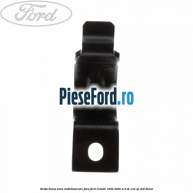 Brida bucsa bara stabilizatoare fata Ford Transit 1994-2000 2.5 DI 116 cp Brida bucsa bara stabilizatoare fata Ford Transit 1994-2000 2.5 DI 116 cp 4ED diesel