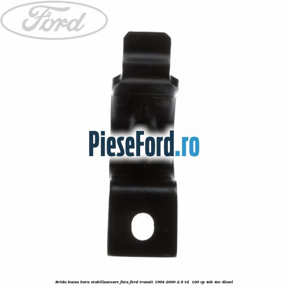 Brida bucsa bara stabilizatoare fata Ford Transit 1994-2000 2.5 TD 100 cp Brida bucsa bara stabilizatoare fata Ford Transit 1994-2000 2.5 TD 100 cp 4EB, 4EC diesel
