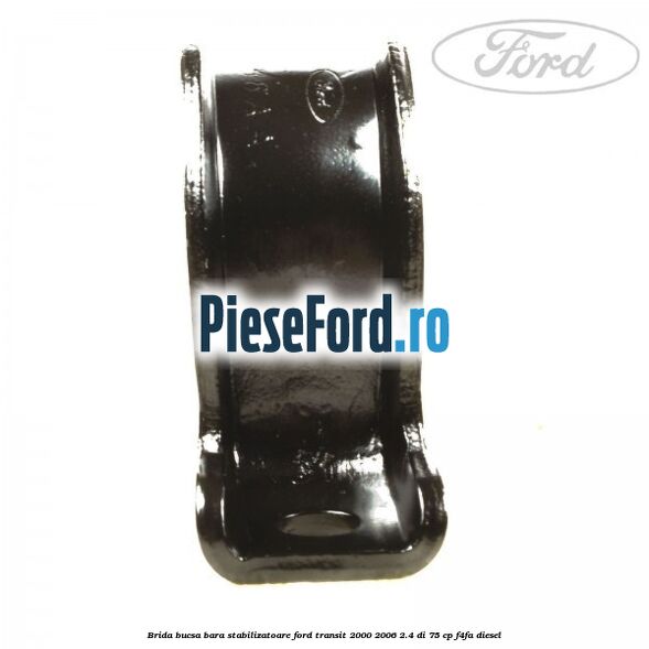 Brida bucsa bara stabilizatoare Ford Transit 2000-2006 2.4 DI 75 cp F4FA diesel