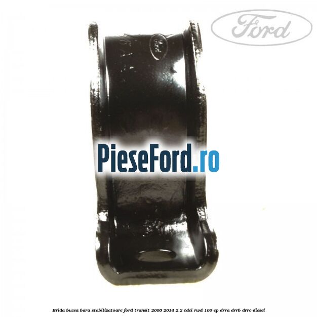 Brida bucsa bara stabilizatoare Ford Transit 2006-2014 2.2 TDCi RWD 100 cp DRRA, DRRB, DRRC diesel