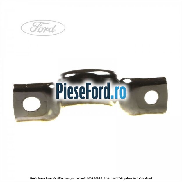 Brida bucsa bara stabilizatoare Ford Transit 2006-2014 2.2 TDCi RWD 100 cp DRRA, DRRB, DRRC diesel