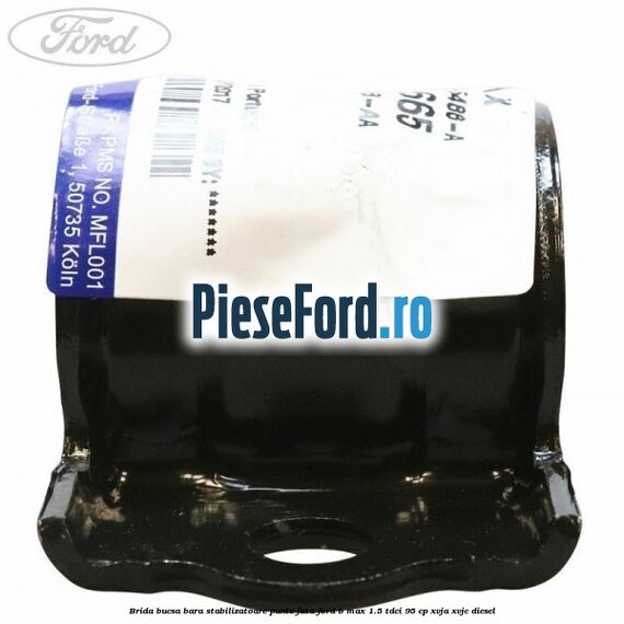 Brida bucsa bara stabilizatoare punte fata Ford B-Max 1.5 TDCi 95 cp XVJA, XVJC diesel