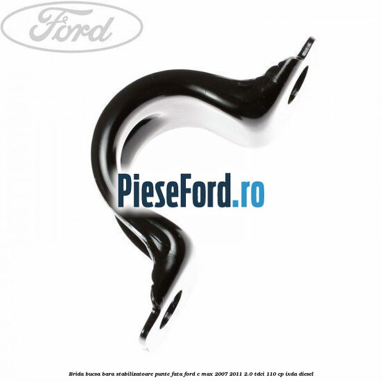Brida bucsa bara stabilizatoare punte fata Ford C-Max 2007-2011 2.0 TDCi 110 cp Brida bucsa bara stabilizatoare punte fata Ford C-Max 2007-2011 2.0 TDCi 110 cp IXDA diesel