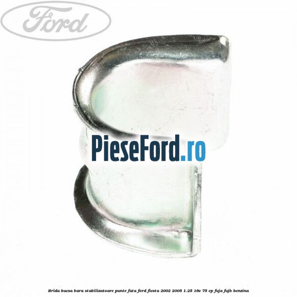 Brida bucsa bara stabilizatoare punte fata Ford Fiesta 2002-2005 1.25 16V 75 cp FUJA, FUJB benzina