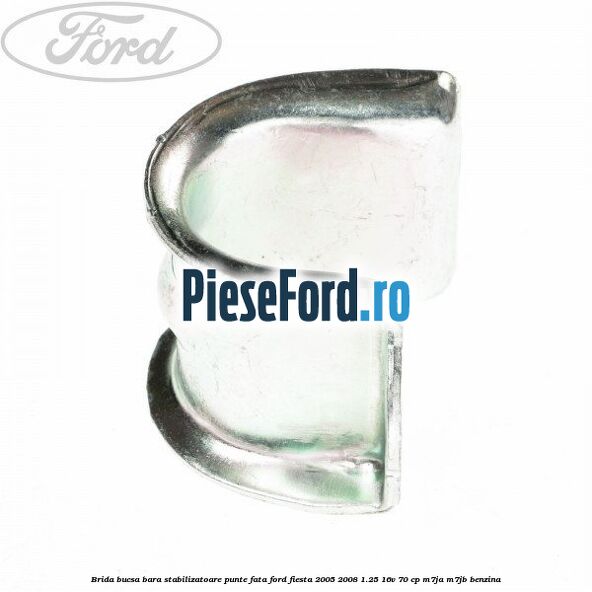 Brida bucsa bara stabilizatoare punte fata Ford Fiesta 2005-2008 1.25 16V 70 cp Brida bucsa bara stabilizatoare punte fata Ford Fiesta 2005-2008 1.25 16V 70 cp M7JA, M7JB benzina