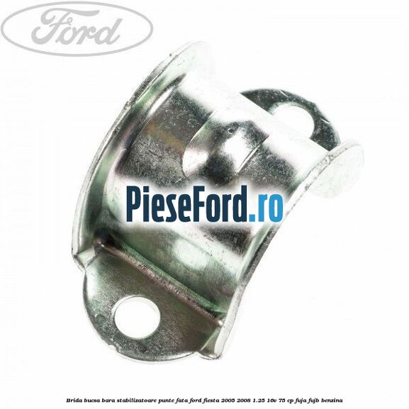 Brida bucsa bara stabilizatoare punte fata Ford Fiesta 2005-2008 1.25 16V 75 cp FUJA, FUJB benzina
