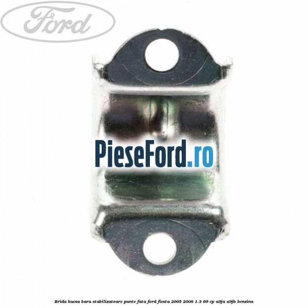 Brida bucsa bara stabilizatoare punte fata Ford Fiesta 2005-2008 1.3 69 cp A9JA, A9JB benzina