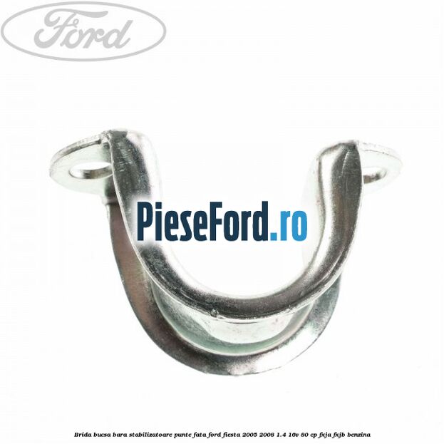 Brida bucsa bara stabilizatoare punte fata Ford Fiesta 2005-2008 1.4 16V 80 cp Brida bucsa bara stabilizatoare punte fata Ford Fiesta 2005-2008 1.4 16V 80 cp FXJA, FXJB benzina