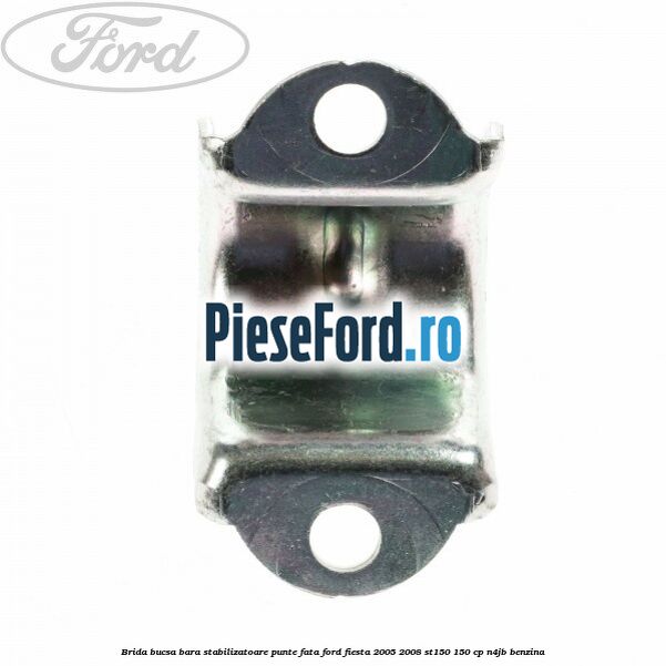 Brida bucsa bara stabilizatoare punte fata Ford Fiesta 2005-2008 ST150 150 cp N4JB benzina