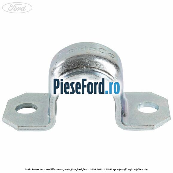 Brida bucsa bara stabilizatoare punte fata Ford Fiesta 2008-2012 1.25 82 cp SNJA, SNJB, SNJC, SNJD benzina