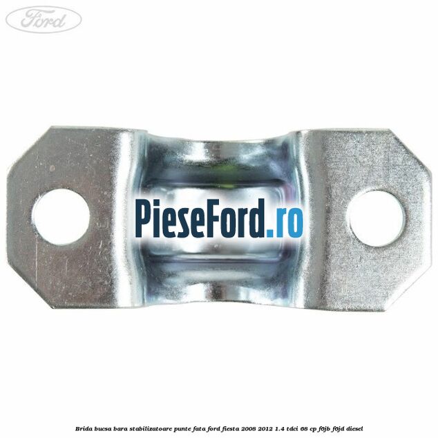 Brida bucsa bara stabilizatoare punte fata Ford Fiesta 2008-2012 1.4 TDCi 68 cp F6JB, F6JD diesel