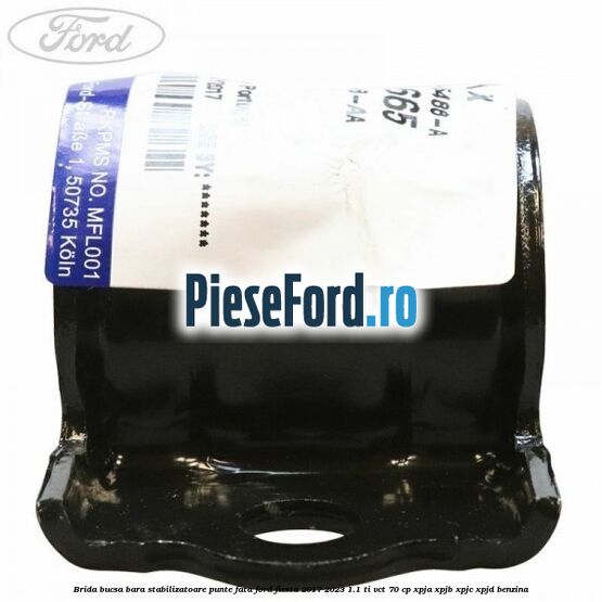 Brida bucsa bara stabilizatoare punte fata Ford Fiesta 2017-2023 1.1 Ti-VCT 70 cp XPJA, XPJB, XPJC, XPJD benzina