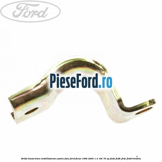 Brida bucsa bara stabilizatoare punte fata Ford Focus 1998-2004 1.4 16V 75 cp Brida bucsa bara stabilizatoare punte fata Ford Focus 1998-2004 1.4 16V 75 cp FXDA, FXDB, FXDC, FXDD benzina