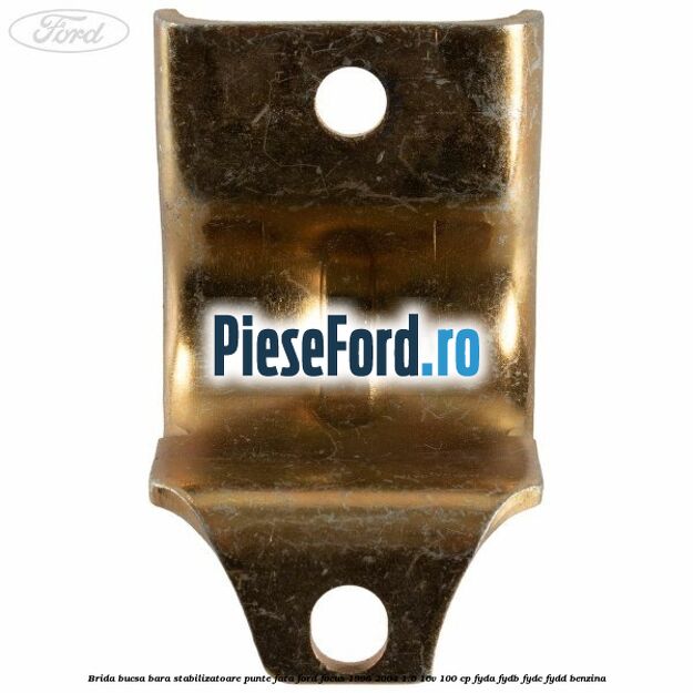 Brida bucsa bara stabilizatoare punte fata Ford Focus 1998-2004 1.6 16V 100 cp FYDA, FYDB, FYDC, FYDD benzina