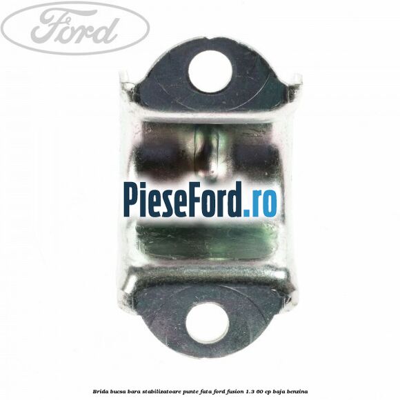 Brida bucsa bara stabilizatoare punte fata Ford Fusion 1.3 60 cp BAJA benzina