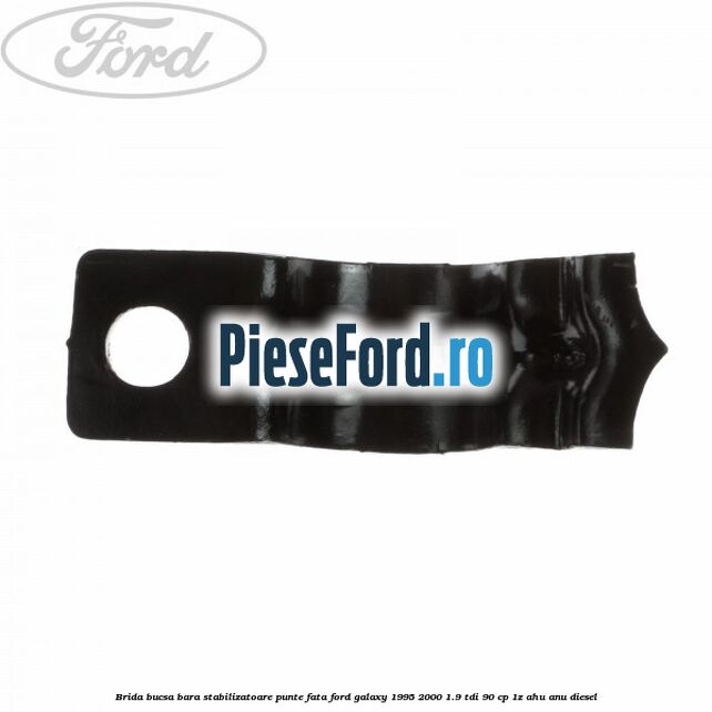 Brida bucsa bara stabilizatoare punte fata Ford Galaxy 1995-2000 1.9 TDI 90 cp Brida bucsa bara stabilizatoare punte fata Ford Galaxy 1995-2000 1.9 TDI 90 cp 1Z, AHU, ANU diesel