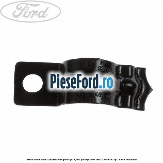 Brida bucsa bara stabilizatoare punte fata Ford Galaxy 1995-2000 1.9 TDI 90 cp Brida bucsa bara stabilizatoare punte fata Ford Galaxy 1995-2000 1.9 TDI 90 cp 1Z, AHU, ANU diesel