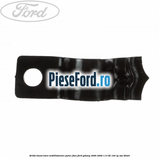 Brida bucsa bara stabilizatoare punte fata Ford Galaxy 2000-2006 1.9 TDI 130 cp Brida bucsa bara stabilizatoare punte fata Ford Galaxy 2000-2006 1.9 TDI 130 cp ASZ diesel