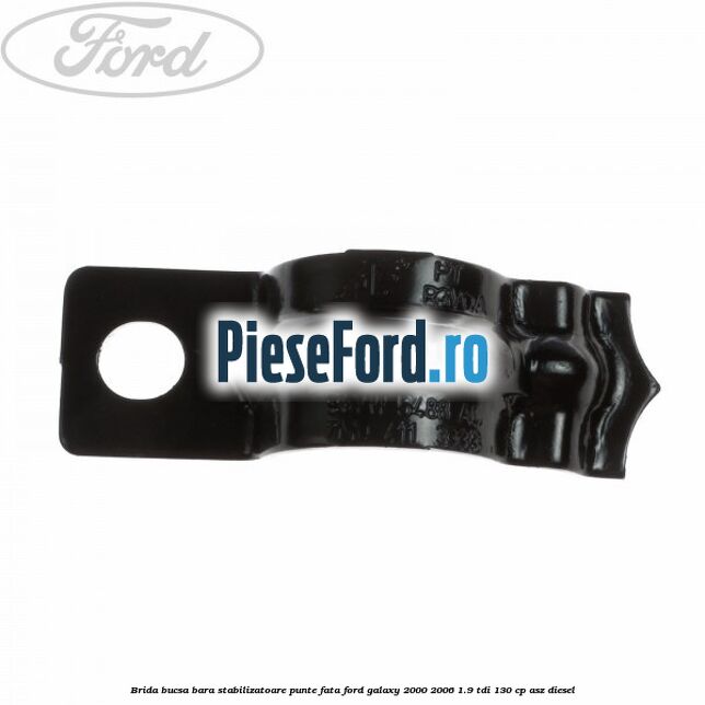 Brida bucsa bara stabilizatoare punte fata Ford Galaxy 2000-2006 1.9 TDI 130 cp Brida bucsa bara stabilizatoare punte fata Ford Galaxy 2000-2006 1.9 TDI 130 cp ASZ diesel