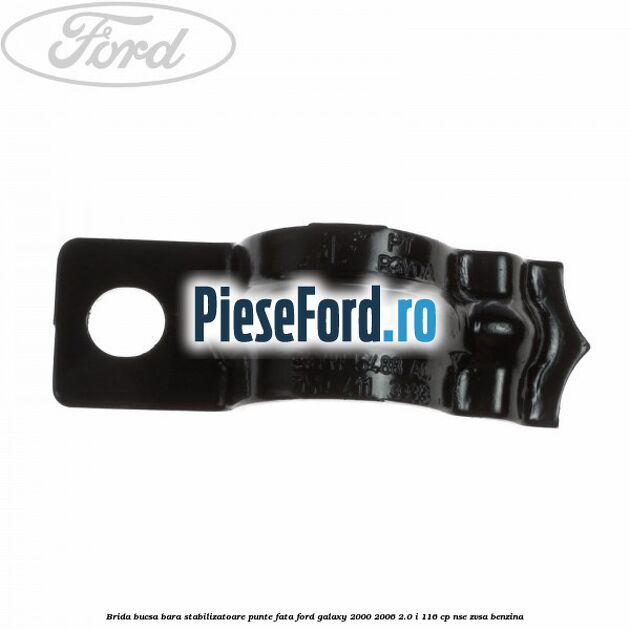 Brida bucsa bara stabilizatoare punte fata Ford Galaxy 2000-2006 2.0 i 116 cp Brida bucsa bara stabilizatoare punte fata Ford Galaxy 2000-2006 2.0 i 116 cp NSE, ZVSA benzina