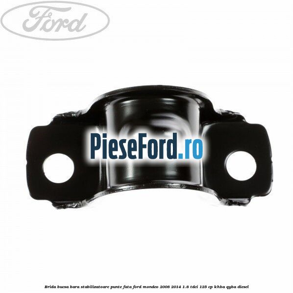 Brida bucsa bara stabilizatoare punte fata Ford Mondeo 2008-2014 1.8 TDCi 125 cp KHBA, QYBA diesel