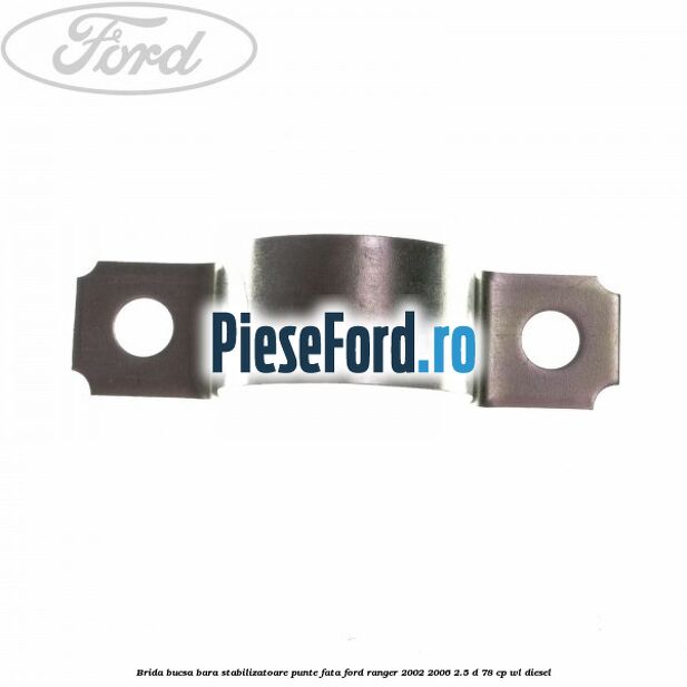 Brida bucsa bara stabilizatoare punte fata Ford Ranger 2002-2006 2.5 D 78 cp WL diesel