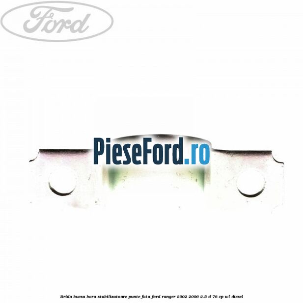 Brida bucsa bara stabilizatoare punte fata Ford Ranger 2002-2006 2.5 D 78 cp WL diesel