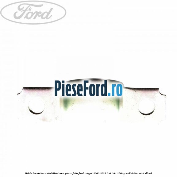 Brida bucsa bara stabilizatoare punte fata Ford Ranger 2006-2012 3.0 TDCi 156 cp MD30DITC, WEAT diesel