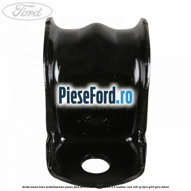 Brida bucsa bara stabilizatoare punte fata Ford Transit 2014-2018 2.0 EcoBlue RWD 105 cp BJRA, YLR6, YLRA diesel