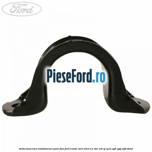 Brida bucsa bara stabilizatoare punte fata Ford Transit 2014-2018 2.2 TDCi 125 cp CY14, CYF5, CYFG, USF6 diesel